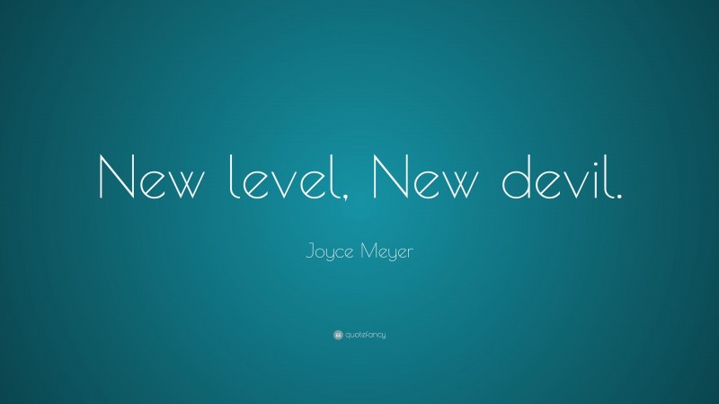 Joyce Meyer Quote: “New level, New devil.”