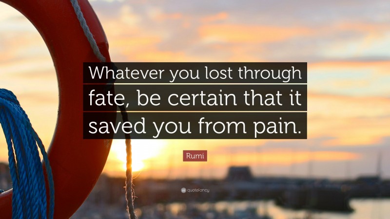 Rumi Quote: “Whatever you lost through fate, be certain that it saved you from pain.”