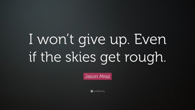Jason Mraz Quote: “I won’t give up. Even if the skies get rough.”