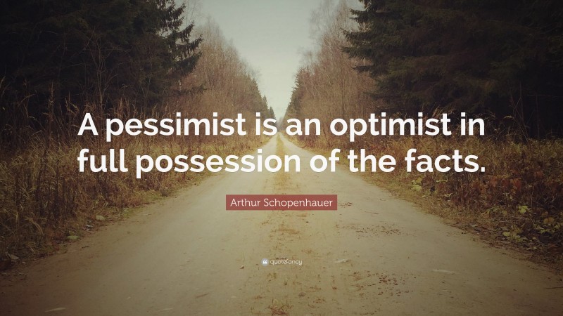 Arthur Schopenhauer Quote: “A pessimist is an optimist in full possession of the facts.”