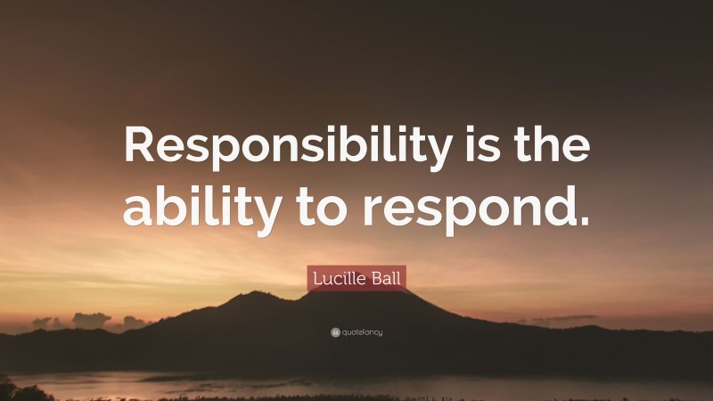 Lucille Ball Quote: “Responsibility is the ability to respond.”