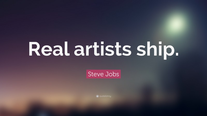 Steve Jobs Quote: “Real artists ship.”