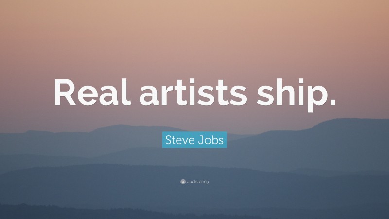 Steve Jobs Quote: “Real artists ship.”