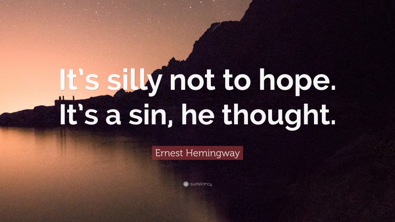 Ernest Hemingway Quote: “It’s silly not to hope. It’s a sin, he thought.”
