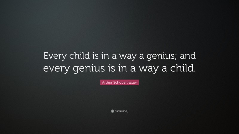 Arthur Schopenhauer Quote: “Every child is in a way a genius; and every genius is in a way a child.”