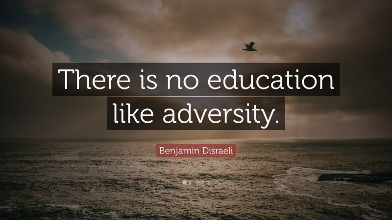 Benjamin Disraeli Quote: “There is no education like adversity.”