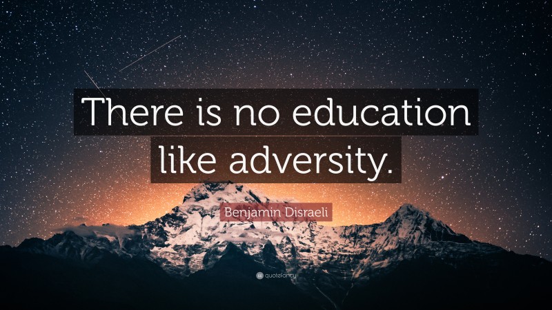 Benjamin Disraeli Quote: “There is no education like adversity.”
