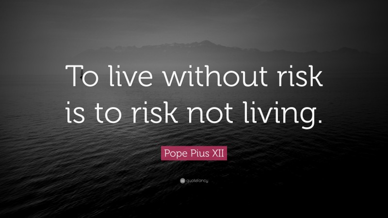 Pope Pius XII Quote: “To live without risk is to risk not living.”