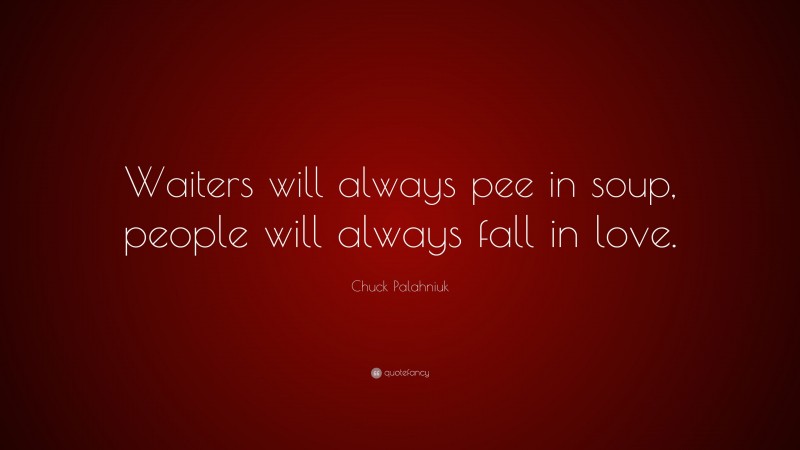 Chuck Palahniuk Quote: “Waiters will always pee in soup, people will always fall in love.”