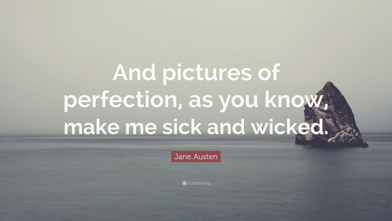 Jane Austen Quote: “And pictures of perfection, as you know, make me sick and wicked.”