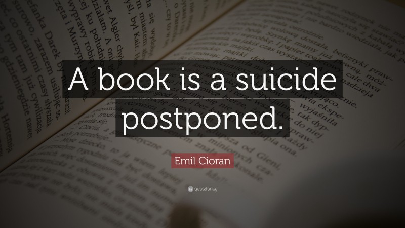 Emil Cioran Quote: “A book is a suicide postponed.”