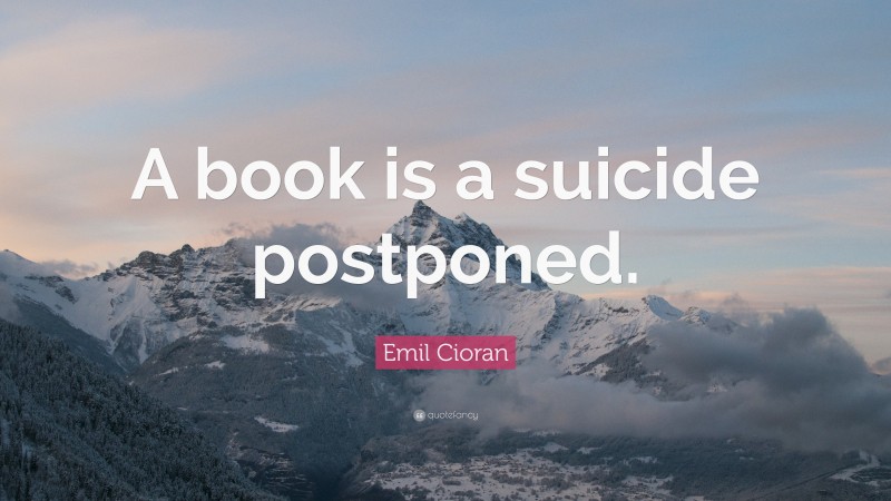 Emil Cioran Quote: “A book is a suicide postponed.”