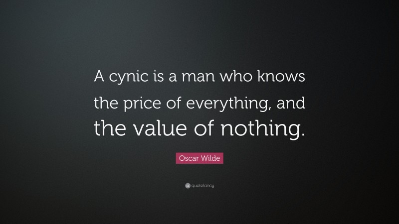 Oscar Wilde Quote: “A cynic is a man who knows the price of everything, and the value of nothing.”