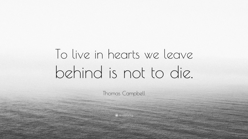 Thomas Campbell Quote: “To live in hearts we leave behind is not to die.”