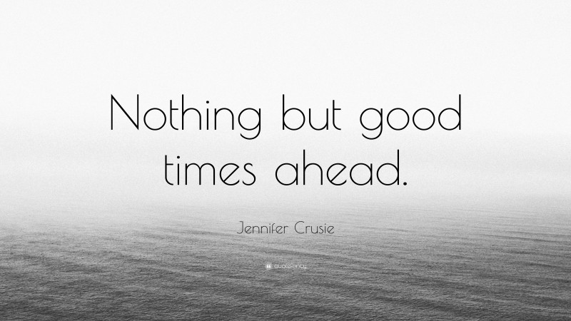 Jennifer Crusie Quote: “Nothing but good times ahead.”