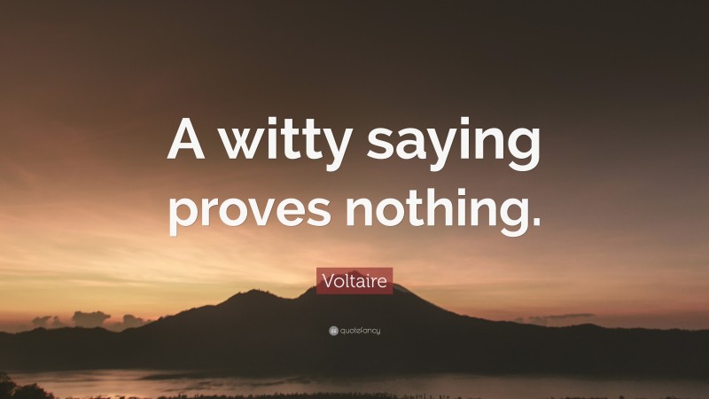 Voltaire Quote: “A witty saying proves nothing.”