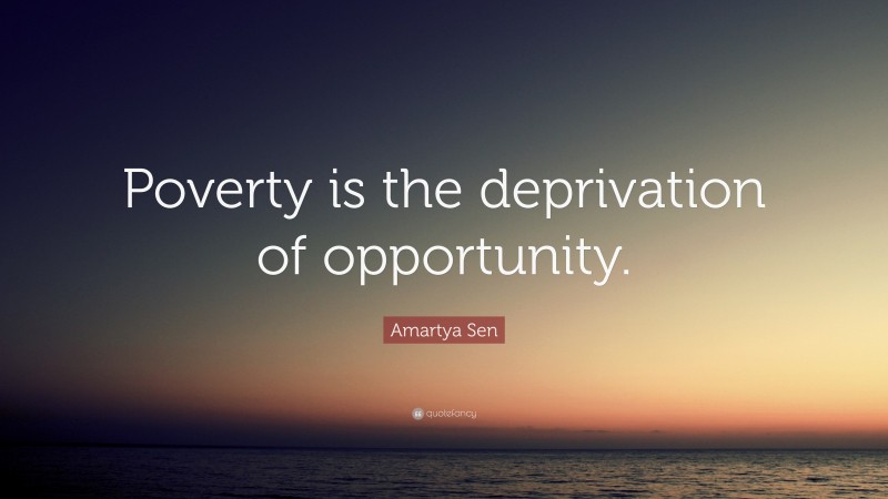Amartya Sen Quote: “Poverty is the deprivation of opportunity.”