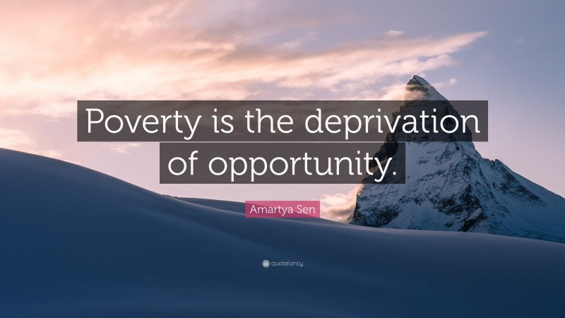 Amartya Sen Quote: “Poverty is the deprivation of opportunity.”