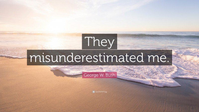 George W. Bush Quote: “They misunderestimated me.”