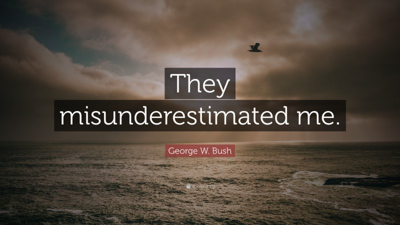 George W. Bush Quote: “They misunderestimated me.”