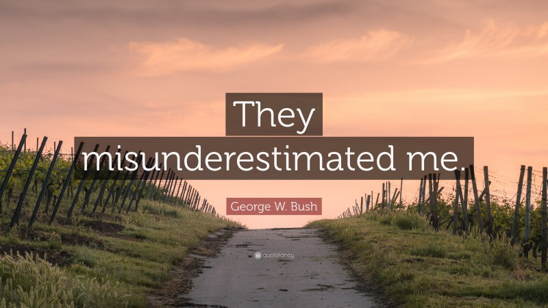 George W. Bush Quote: “They misunderestimated me.”