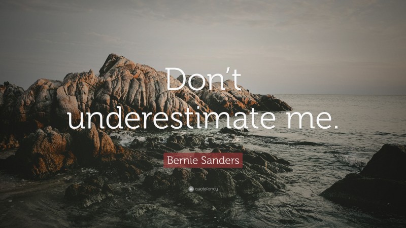 Bernie Sanders Quote: “Don’t underestimate me.”