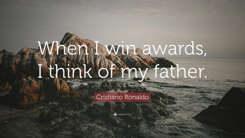 Cristiano Ronaldo Quote: “When I win awards, I think of my father.”
