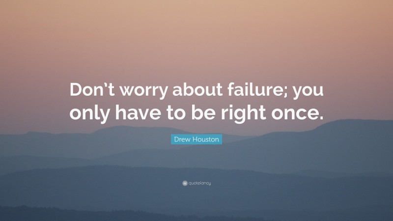 Drew Houston Quote: “Don’t worry about failure; you only have to be right once.”
