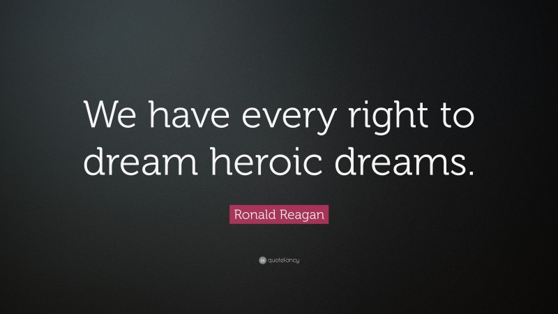 Ronald Reagan Quote: “We have every right to dream heroic dreams.”