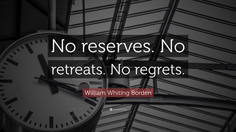 William Whiting Borden Quote: “No reserves. No retreats. No regrets.”