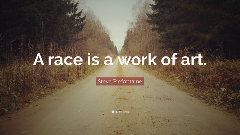 Steve Prefontaine Quote: “A race is a work of art.”