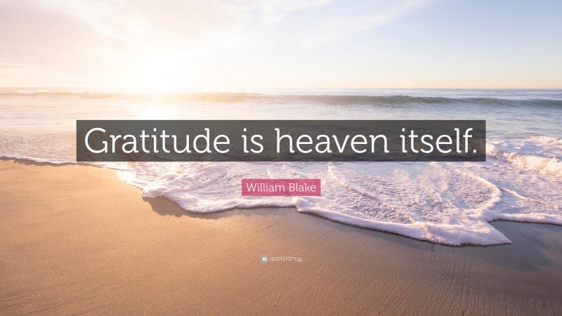 William Blake Quote: “Gratitude is heaven itself.”