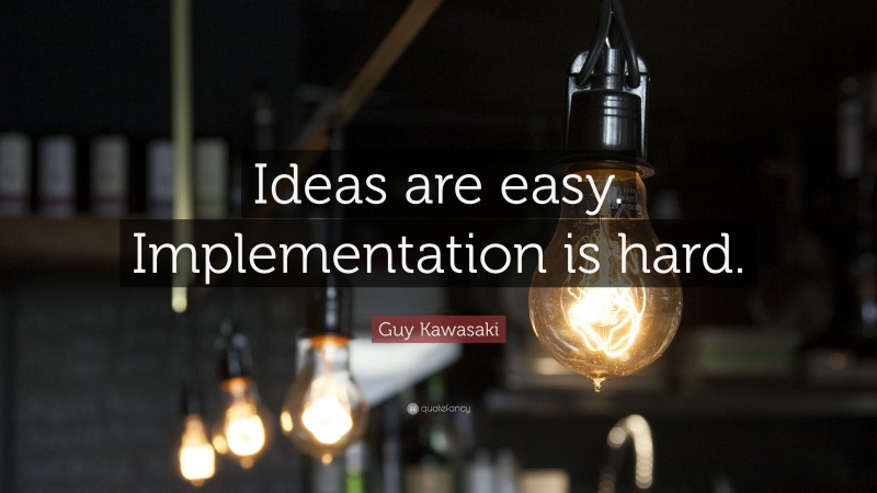 Guy Kawasaki Quote: “Ideas are easy. Implementation is hard.”
