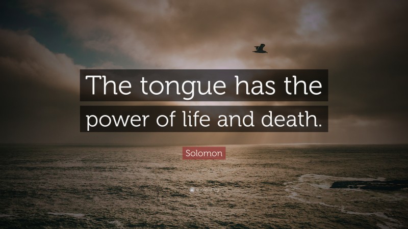 Solomon Quote: “The tongue has the power of life and death.”