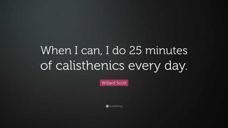 Willard Scott Quote: “When I can, I do 25 minutes of calisthenics every day.”