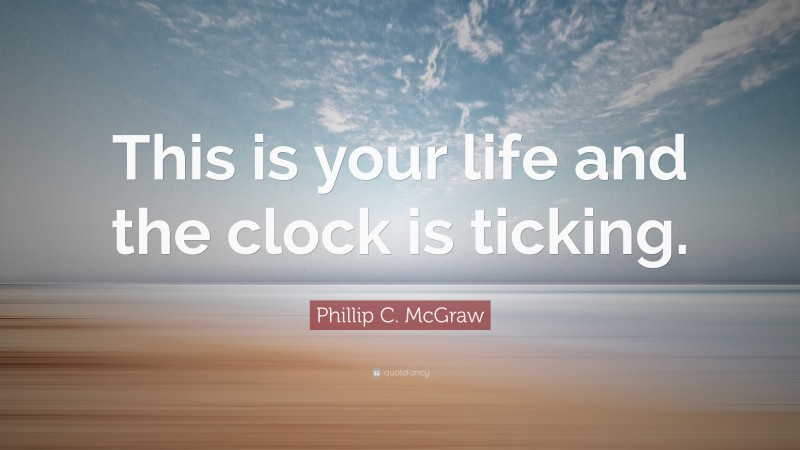 Phillip C. McGraw Quote: “This is your life and the clock is ticking.”