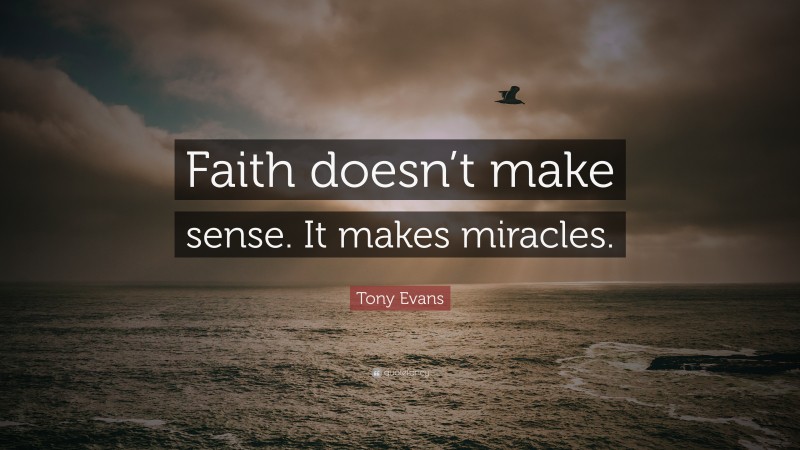 Tony Evans Quote: “Faith doesn’t make sense. It makes miracles.”