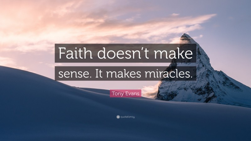 Tony Evans Quote: “Faith doesn’t make sense. It makes miracles.”