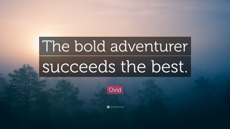 Ovid Quote: “The bold adventurer succeeds the best.”