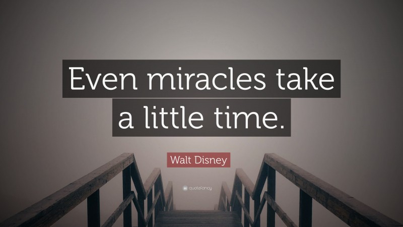 Walt Disney Quote: “Even miracles take a little time.”