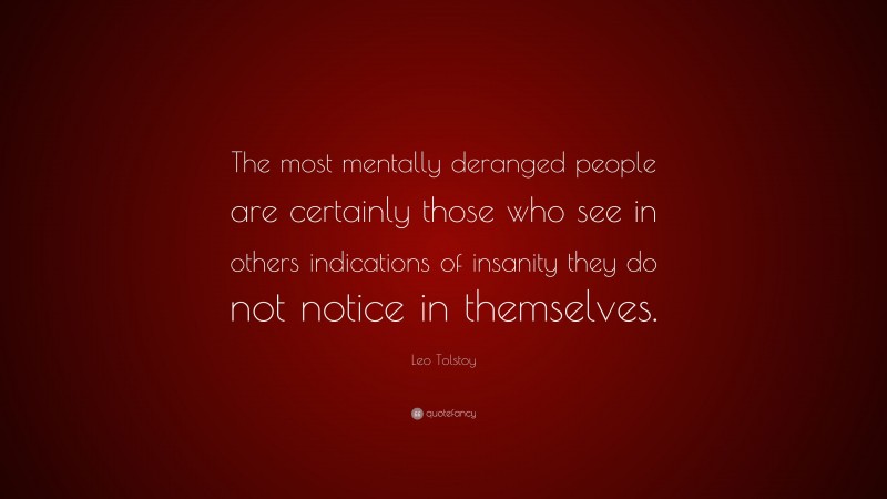 Leo Tolstoy Quote: “The most mentally deranged people are certainly ...