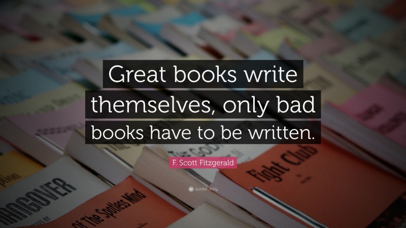 F. Scott Fitzgerald Quote: “great Books Write Themselves, Only Bad 