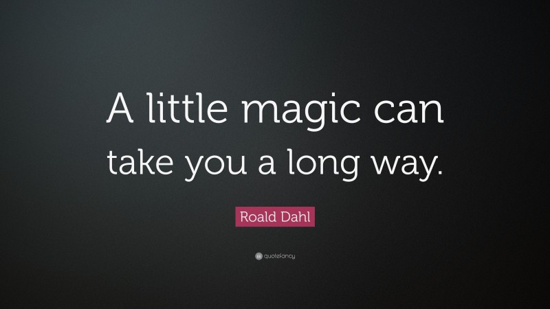 Roald Dahl Quote: “A little magic can take you a long way.”