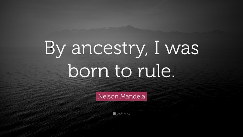 Nelson Mandela Quote: “By ancestry, I was born to rule.”
