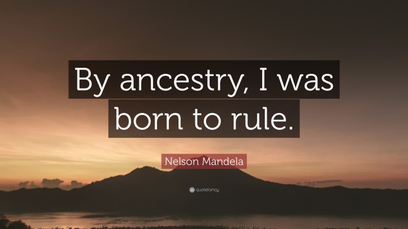 Nelson Mandela Quote: “By ancestry, I was born to rule.”