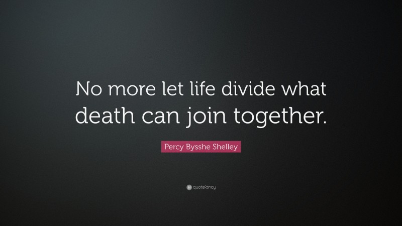 Percy Bysshe Shelley Quote: “No more let life divide what death can join together.”