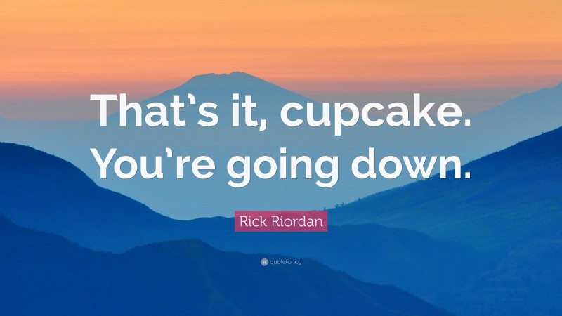 Rick Riordan Quote: “That’s it, cupcake. You’re going down.”