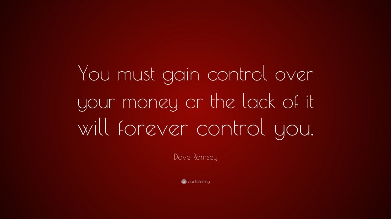 Dave Ramsey Quote: “You must gain control over your money or the lack of it will forever control you.”