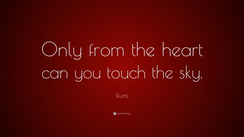 Rumi Quote: “Only from the heart can you touch the sky.”