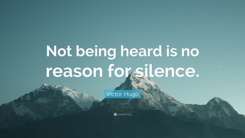 Victor Hugo Quote: “Not being heard is no reason for silence.”